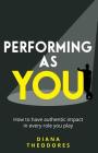 Performing as you: How to have authentic impact in every role you play By Diana Theodores Cover Image