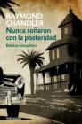 Nunca soñaron con la posteridad: Relatos completos / They Never Dreamed of Posterity: The Short Stories: Relatos completos By Raymond Chandler Cover Image