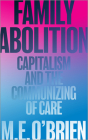 Family Abolition: Capitalism and the Communizing of Care By M. E. O'Brien Cover Image