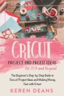 Cricut Project and Profit Ideas for 2021 and Beyond: The Beginner's Step-by-Step Guide to Tons of Project Ideas and Making Money Fast with Cricut By Keren Deans Cover Image