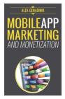 Mobile App Marketing And Monetization: How To Promote Mobile Apps Like A Pro: Learn to promote and monetize your Android or iPhone app. Get hundreds o By Alex Genadinik Cover Image