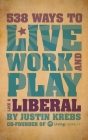 538 Ways to Live, Work, and Play Like a Liberal By Justin Krebs Cover Image