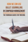 How We Can Use Bullet Journalling In Campaign Management: The Thorough Guides For Tracking: Bullet Journal Planning Tips Cover Image