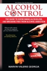 Alcohol Control: The Guide to Overcoming Alcoholism, and Breaking Free From Alcohol Addiction Cover Image