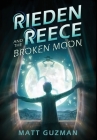 Rieden Reece and the Broken Moon: Mystery, Adventure and a Thirteen-Year-Old Hero's Journey. (Middle Grade Science Fiction and Fantasy. Book 1 of 7 Bo By Matt Guzman Cover Image