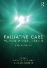 Palliative Care Within Mental Health: Ethical Practice By David B. Cooper (Editor), Jo Cooper (Editor) Cover Image