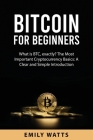 Bitcoin for Beginners: What is BTC, exactly? The Most Important Cryptocurrency Basics: A Clear and Simple Introduction By Emily Watts Cover Image