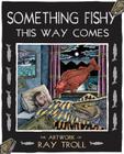 Something Fishy This Way Comes: The Artwork of Ray Troll By Ray Troll Cover Image