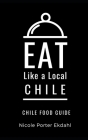 Eat Like a Local-Chile: Chile Food Guide By Nicole Porter Ekdahl Cover Image