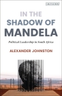 In The Shadow of Mandela: Political Leadership in South Africa By Alexander Johnston Cover Image