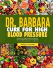 Dr. Barbara Cure for High Blood Pressure: Discover Dr. Barbara Natural Remedies; Combat High Blood Pressure Naturally With Proven Holistic Methods For Cover Image