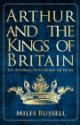 Arthur and the Kings of Britain: The Historical Truth Behind the Myths By Miles Russell Cover Image