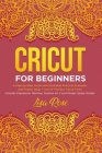 Cricut For Beginners: A Step-by-Step Guide with Illustrated Practical Examples and Project Ideas + Out Of The Box Tips & Tricks (Includes Ex Cover Image