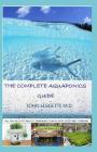 The Complete Aquaponics Guide: All You Need to Know about Combining Fishery with Vegetable Farming By John Leggette M. D. Cover Image