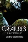 Creatures: Short Stories by By Gerry Griffiths Cover Image