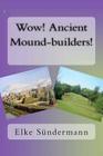 Wow! Ancient Mound-builders! By Elke Sundermann Cover Image