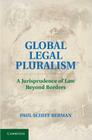 Global Legal Pluralism: A Jurisprudence of Law Beyond Borders By Paul Schiff Berman Cover Image