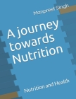 A journey towards Nutrition: Nutrition and Health By Manpreet Singh Cover Image