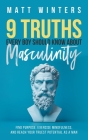 9 Truths Every Boy Should Know About Masculinity: Find Purpose, Exercise Mindfulness, and Reach Your Truest Potential as a Man By Matt Winters Cover Image