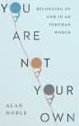 You Are Not Your Own: Belonging to God in an Inhuman World By Alan Noble Cover Image