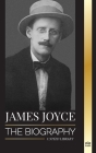 James Joyce: The biography of an Irish novelist, his Dubliners, Ulysses and other works (Literature) Cover Image
