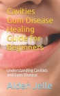 Cavities Gum Disease Healing Guide for Beginners: Understanding Cavities and Gum Disease By Alden Jelle Cover Image