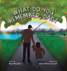 What Do You Remember, Dad? By Ryan Buckley, Jolene René Cornett (Illustrator) Cover Image