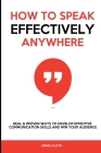 How to Speak Effectively Anywhere: Real & Proven Ways to Develop Effective Communication Skills and Win Your Audience By Emma Floyd Cover Image