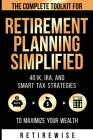Retirement Planning Simplified: The Complete Toolkit for 401k, IRA, and Smart Tax Strategies to Maximize Your Wealth: The Complete Toolkit for 401k, I By Retire Wise Cover Image