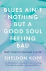 Blues Ain't Nothing But a Good Soul Feeling Bad: Daily Steps to Spiritual Growth By Sheldon Kopp Cover Image