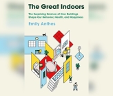 The Great Indoors: The Surprising Science of How Buildings Shape Our Behavior, Health, and Happiness By Emily Anthes, Suzie Althens (Read by) Cover Image