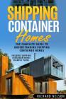 Shipping Container Homes: The Complete Guide to Understanding Shipping Container Homes (With Shipping Container Homes Example Plans) By Richard Nelson Cover Image