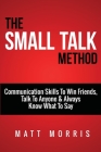 Small Talk Method: Communication Skills To Win Friends, Talk To Anyone, and Always Know What To Say By Matt Morris Cover Image