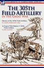 The 305th Field Artillery in the Great War: History of the 305th Field Artillery & In France With Battery F 305th Field Artillery By Charles Wadsworth Camp, Ben Jacobson Cover Image