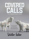 Covered Calls for Beginners 2021: Step-by-step guide to collect the RENTAL RETURN every single month on shares already owned By Victor Wise Cover Image