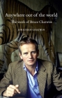 Anywhere Out of the World: The Work of Bruce Chatwin By Jonathan Chatwin Cover Image