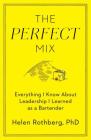 The Perfect Mix: Everything I Know About Leadership I Learned as a Bartender By Helen Rothberg, PhD, PhD Cover Image