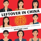 Leftover in China Lib/E: The Women Shaping the World's Next Superpower By Roseann Lake, Janet Song (Read by) Cover Image