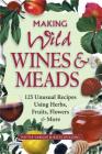 Making Wild Wines & Meads: 125 Unusual Recipes Using Herbs, Fruits, Flowers & More Cover Image