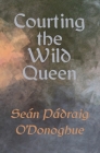 Courting The Wild Queen By Seán Pádraig O'Donoghue Cover Image