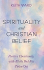 Spirituality and Christian Belief: Life-Affirming Christianity for Inquiring People By Keith Ward Cover Image