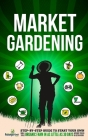 Market Gardening: Step-By-Step Guide to Start Your Own Small Scale Organic Farm in as Little as 30 Days Without Stress or Extra work Cover Image