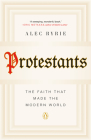 Protestants: The Faith That Made the Modern World By Alec Ryrie Cover Image