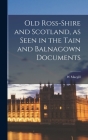 Old Ross-shire and Scotland, as Seen in the Tain and Balnagown Documents By W. Macgill Cover Image