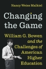 Changing the Game: William G. Bowen and the Challenges of American Higher Education By Nancy Weiss Malkiel Cover Image