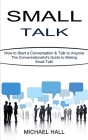 Small Talk: How to Start a Conversation & Talk to Anyone (The Conversationalist's Guide to Making Small Talk!) Cover Image