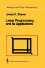Linear Programming and Its Applications (Undergraduate Texts in Mathematics) By James K. Strayer Cover Image