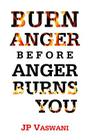 Burn Anger Before Anger Burns You By J. P. Vaswani Cover Image
