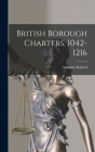 British Borough Charters, 1042-1216 By Adolphus Ballard Cover Image
