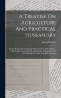 A Treatise On Agriculture And Practical Husbandry: Designed For The Information Of Landowners And Farmers.: With A Brief Account Of The Advantages Ari By Metcalf Bowler Cover Image